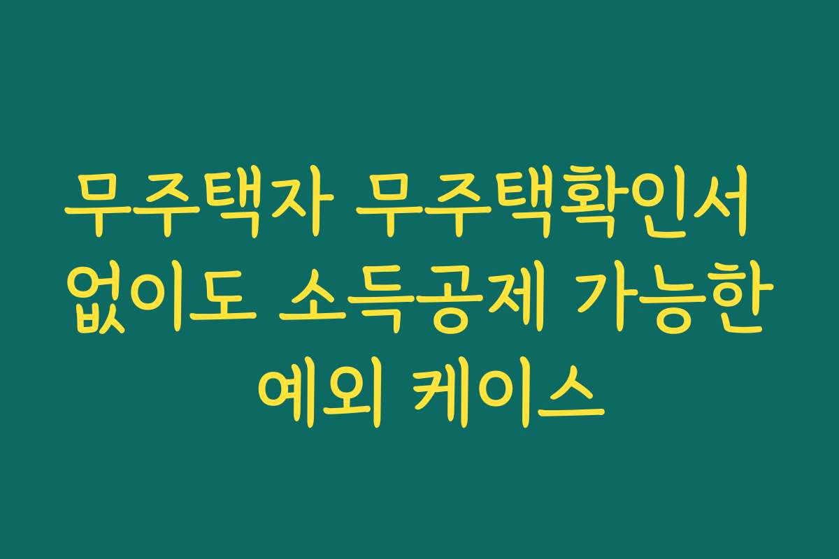 무주택자 무주택확인서 없이도 소득공제 가능한 예외 케이스