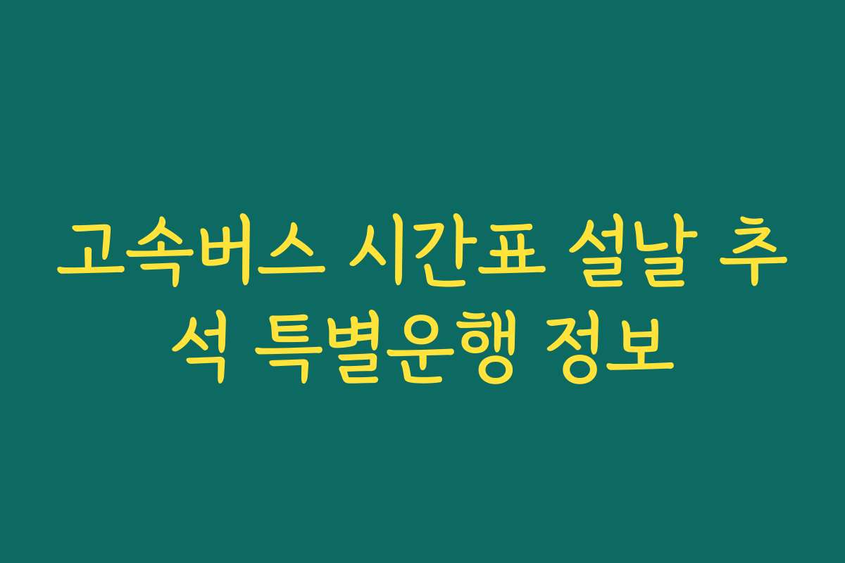 고속버스 시간표 설날 추석 특별운행 정보