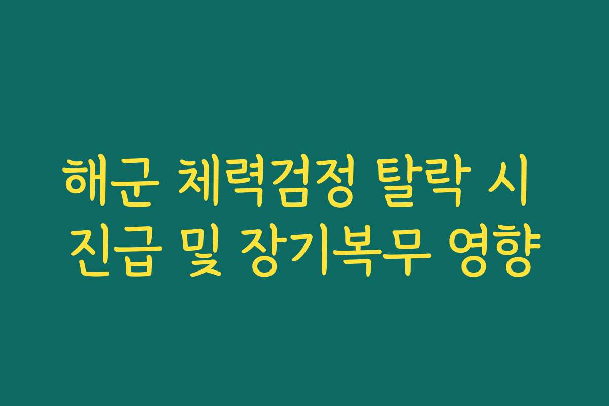 해군 체력검정 탈락 시 진급 및 장기복무 영향