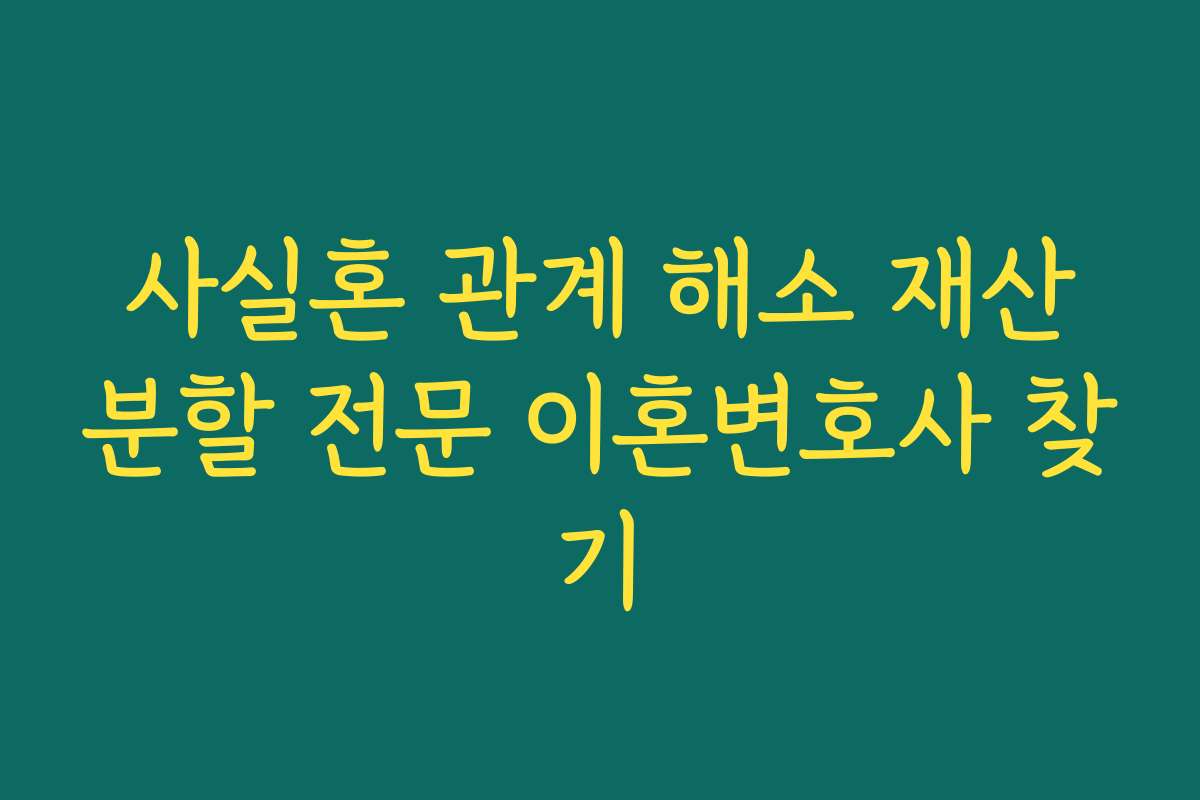 사실혼 관계 해소 재산분할 전문 이혼변호사 찾기