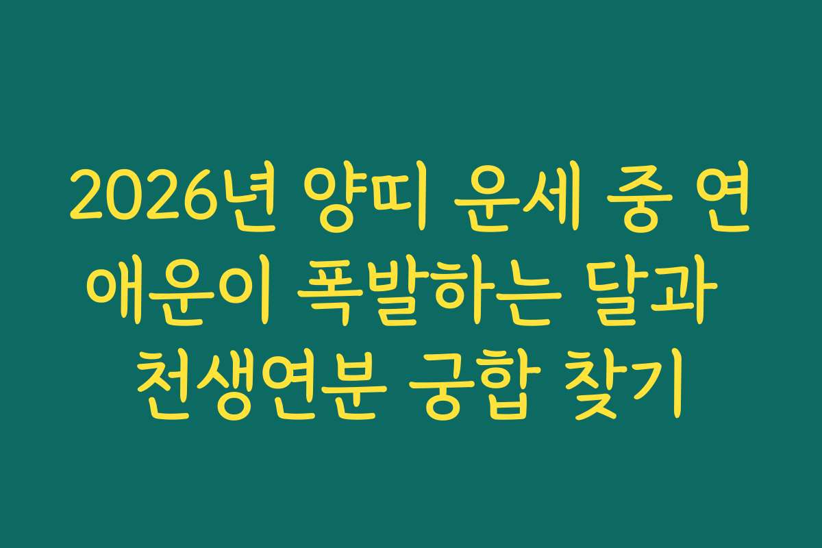 2026년 양띠 운세 중 연애운이 폭발하는 달과 천생연분 궁합 찾기