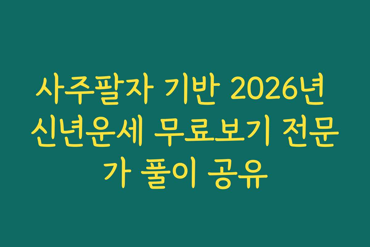 사주팔자 기반 2026년 신년운세 무료보기 전문가 풀이 공유
