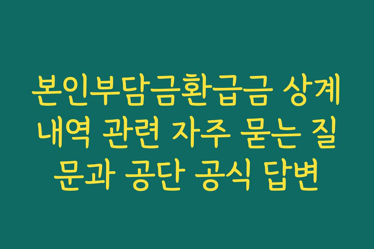 본인부담금환급금 상계내역 관련 자주 묻는 질문과 공단 공식 답변