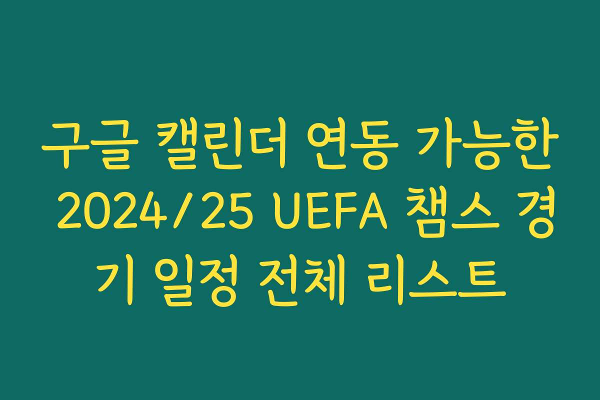 구글 캘린더 연동 가능한 2024/25 UEFA 챔스 경기 일정 전체 리스트