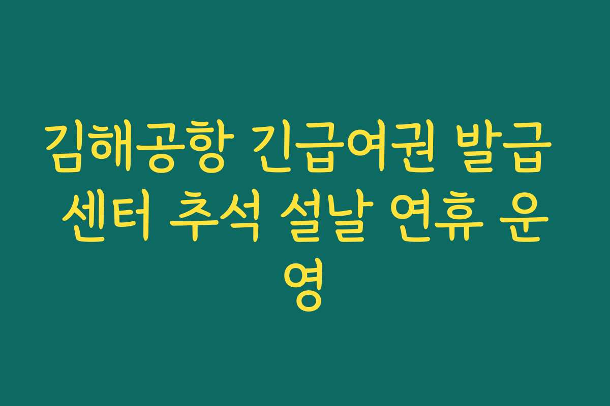 김해공항 긴급여권 발급 센터 추석 설날 연휴 운영