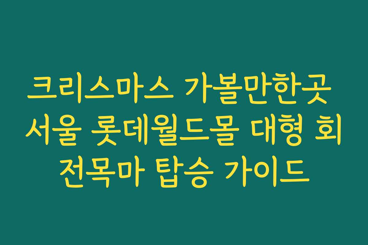 크리스마스 가볼만한곳 서울 롯데월드몰 대형 회전목마 탑승 가이드