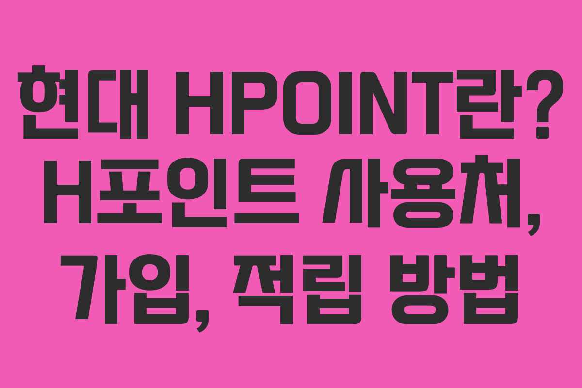 현대 HPOINT란? H포인트 사용처, 가입, 적립 방법