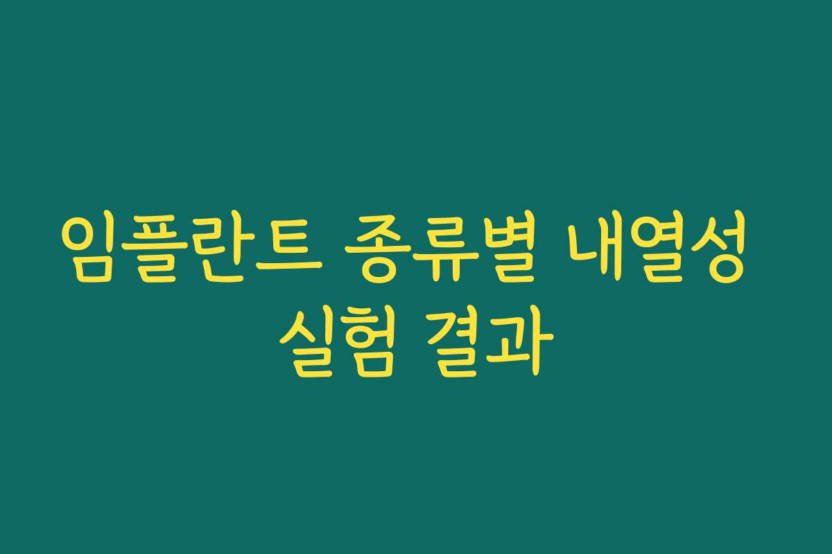 임플란트 종류별 내열성 실험 결과