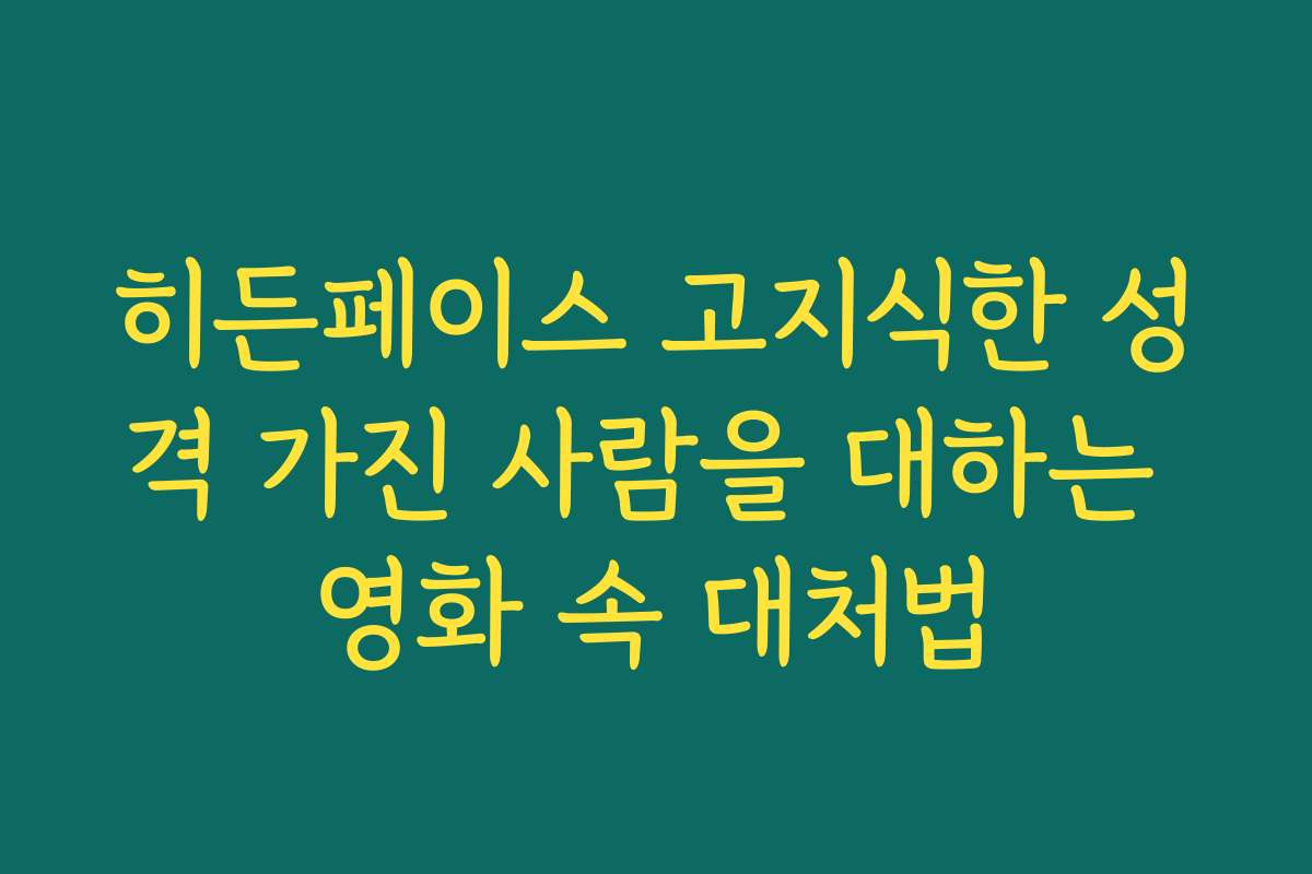 히든페이스 고지식한 성격 가진 사람을 대하는 영화 속 대처법