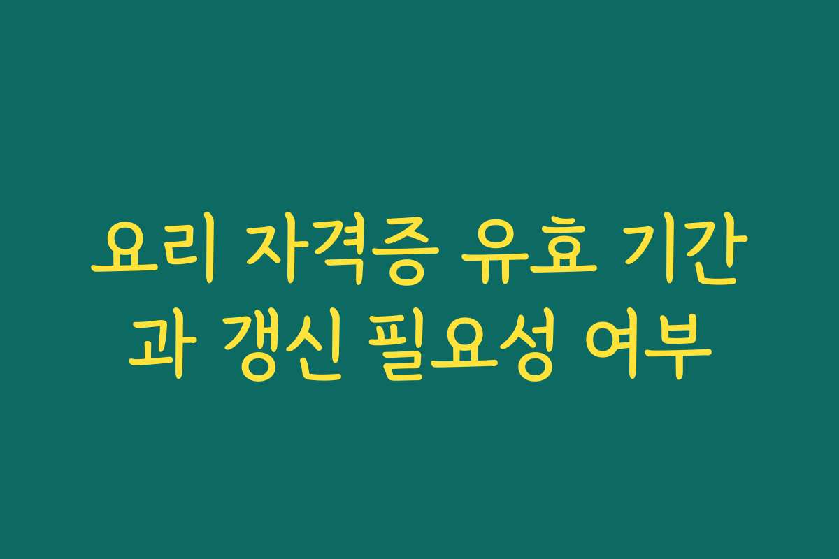 요리 자격증 유효 기간과 갱신 필요성 여부