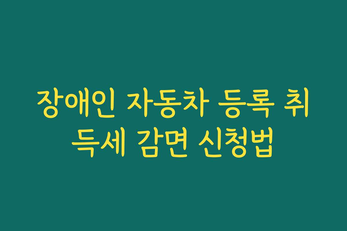 장애인 자동차 등록 취득세 감면 신청법