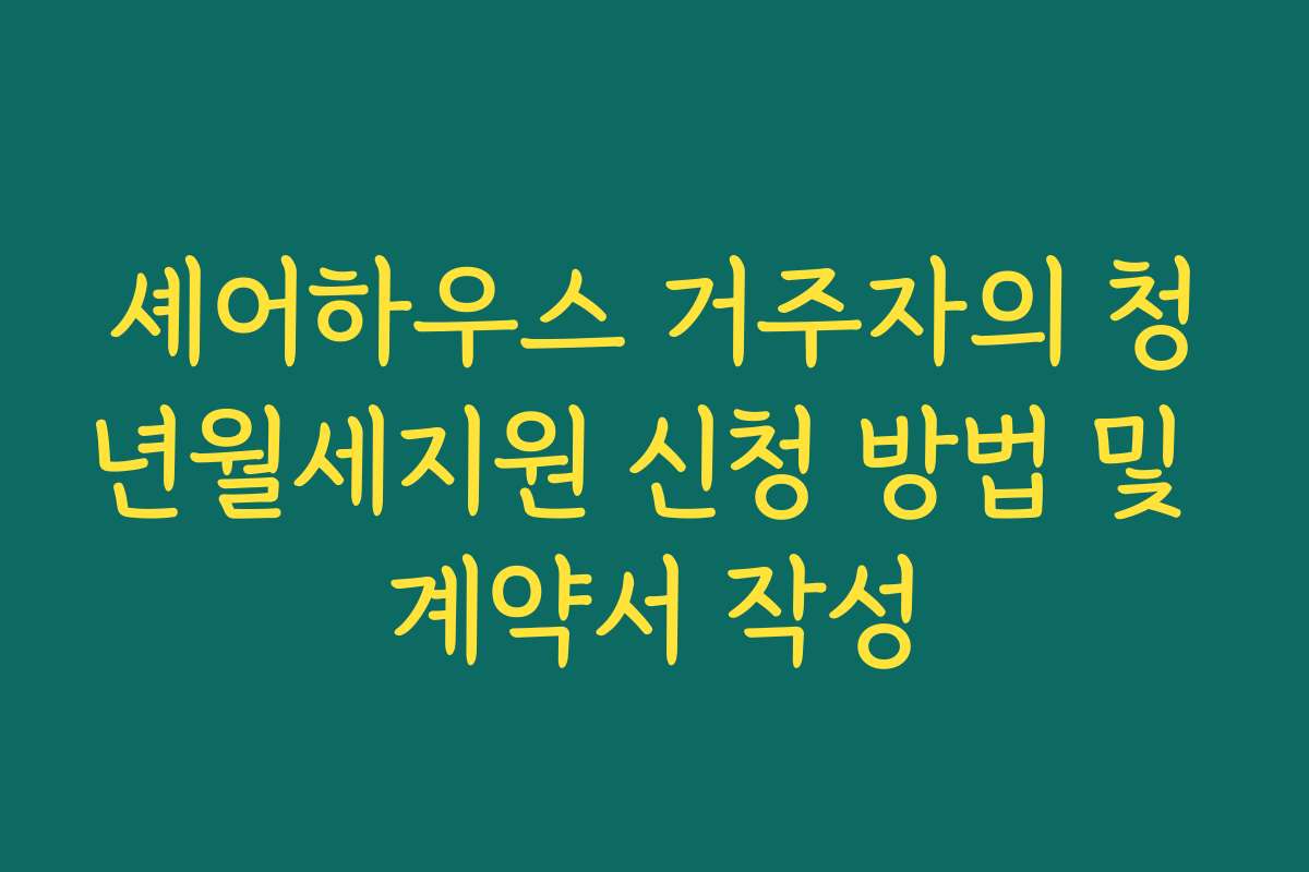 셰어하우스 거주자의 청년월세지원 신청 방법 및 계약서 작성