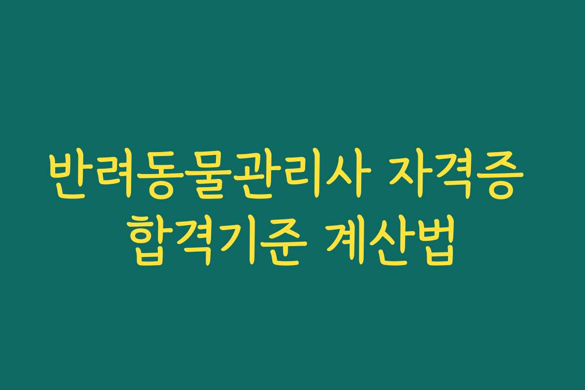 반려동물관리사 자격증 합격기준 계산법