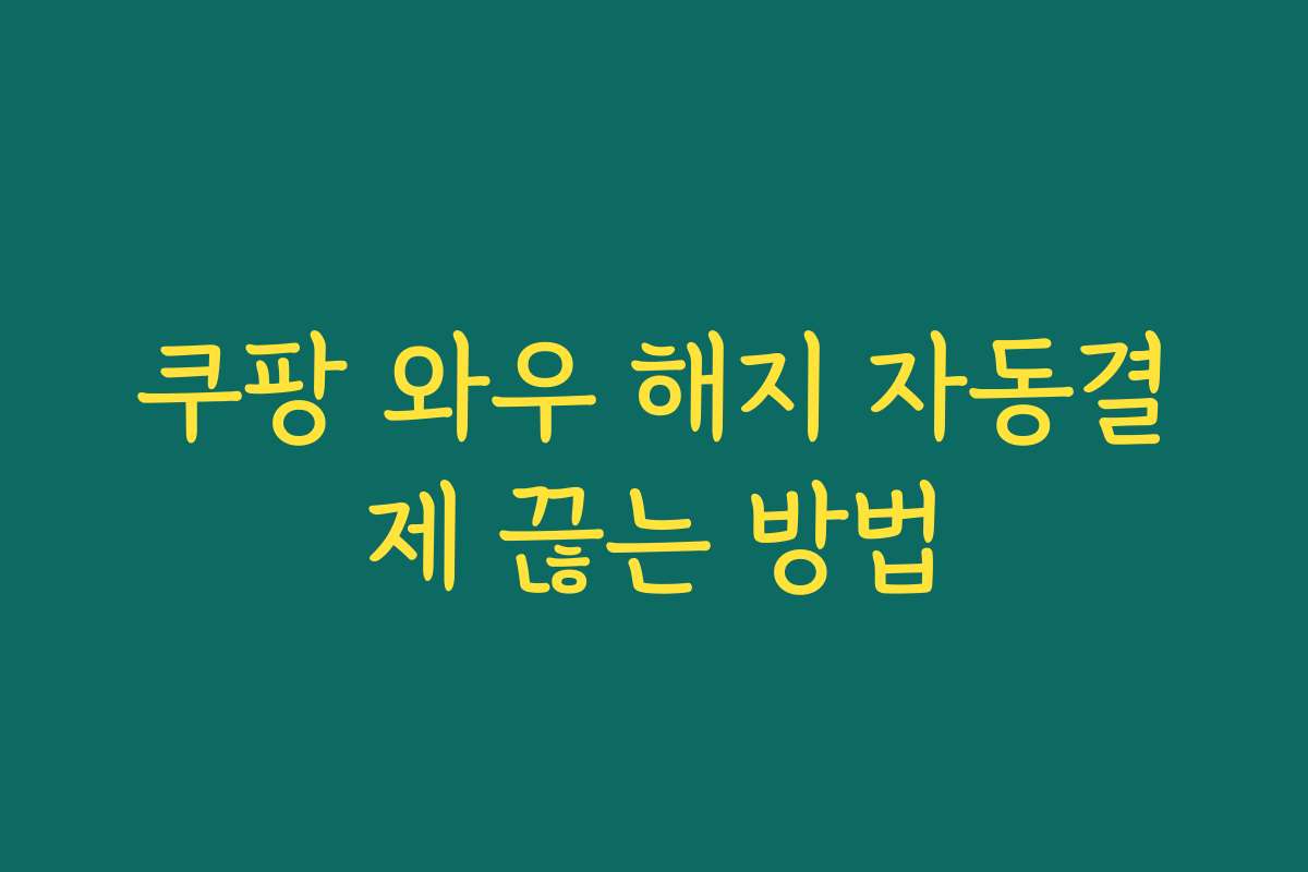 쿠팡 와우 해지 자동결제 끊는 방법