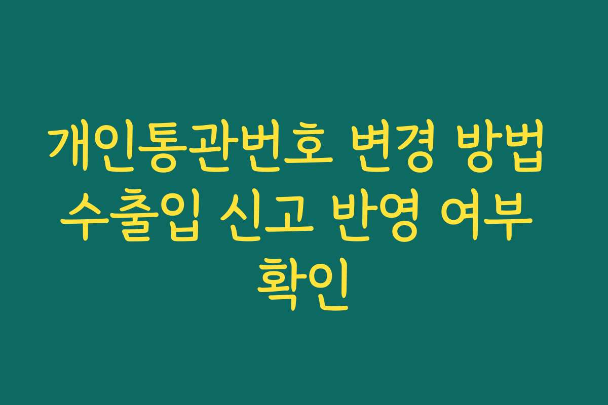 개인통관번호 변경 방법 수출입 신고 반영 여부 확인