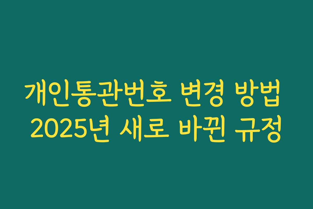 개인통관번호 변경 방법 2025년 새로 바뀐 규정