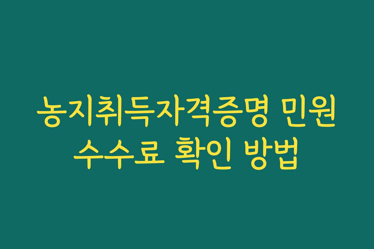 농지취득자격증명 민원수수료 확인 방법