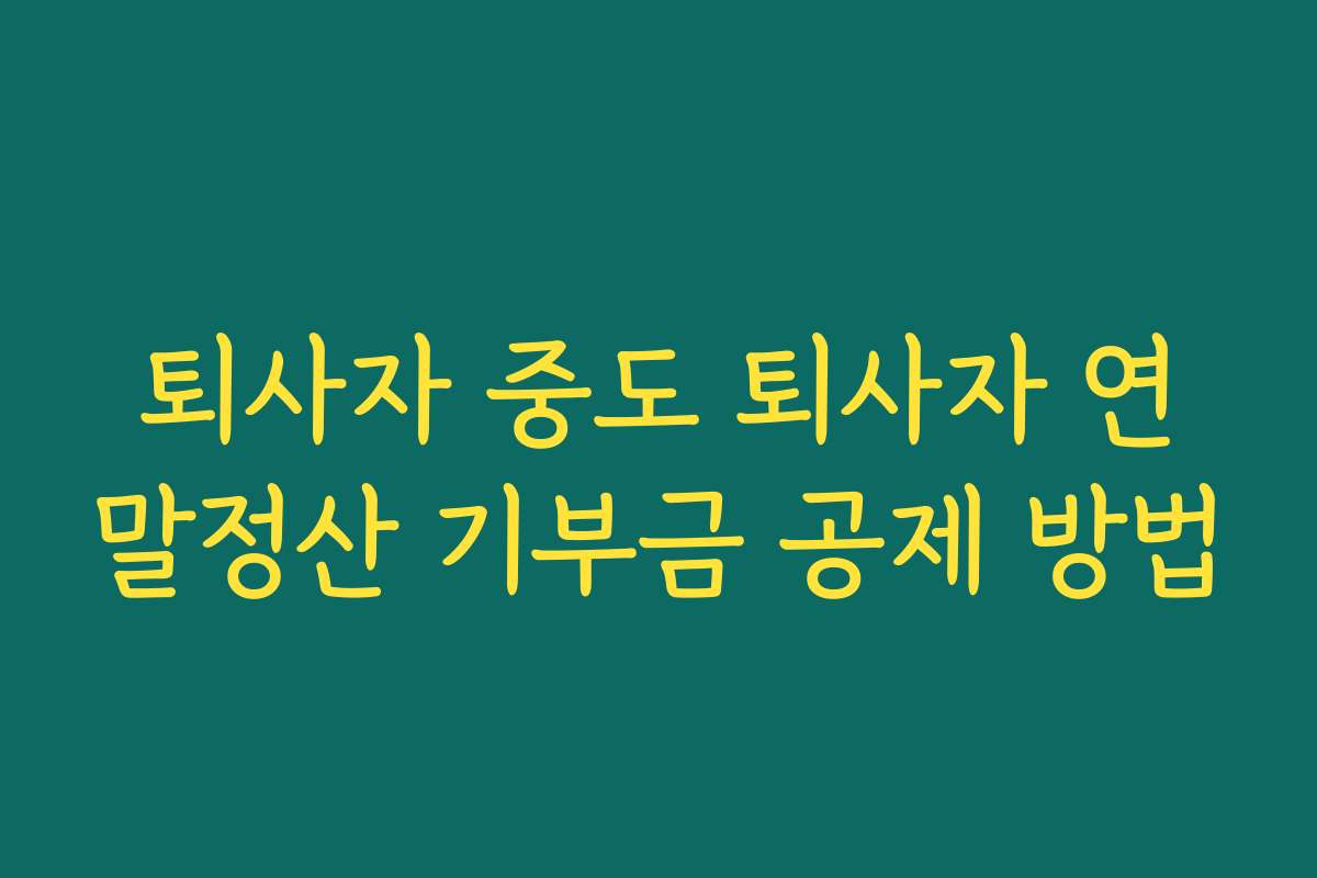 퇴사자 중도 퇴사자 연말정산 기부금 공제 방법