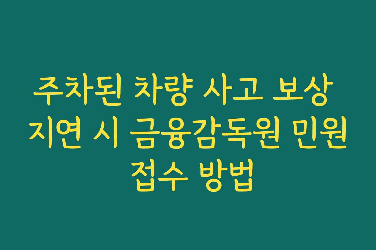 주차된 차량 사고 보상 지연 시 금융감독원 민원 접수 방법
