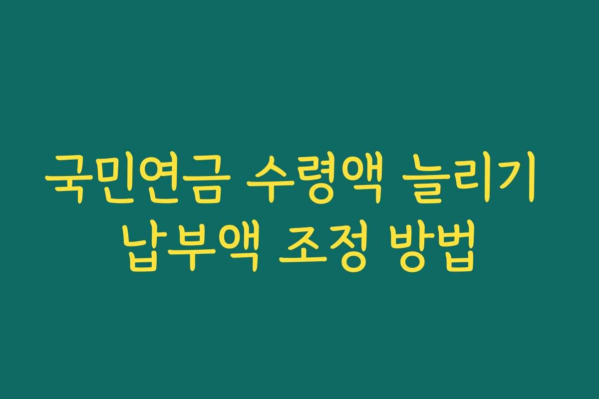 국민연금 수령액 늘리기 납부액 조정 방법