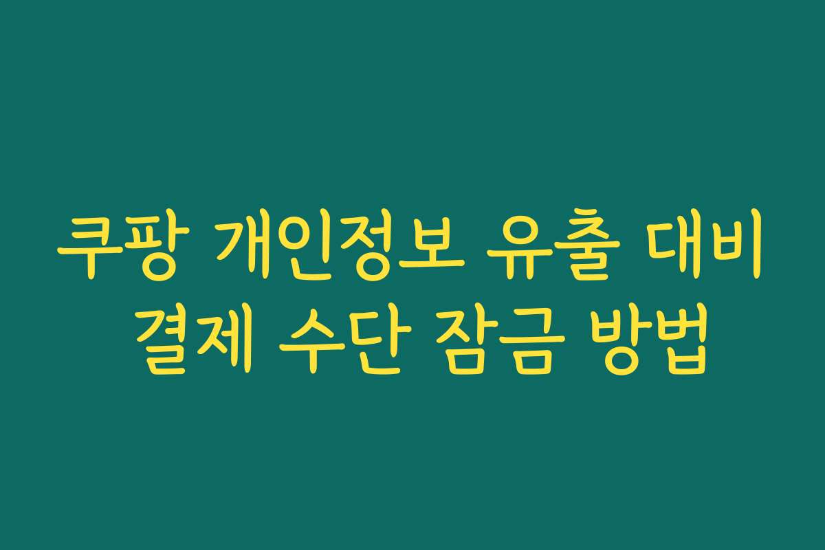 쿠팡 개인정보 유출 대비 결제 수단 잠금 방법