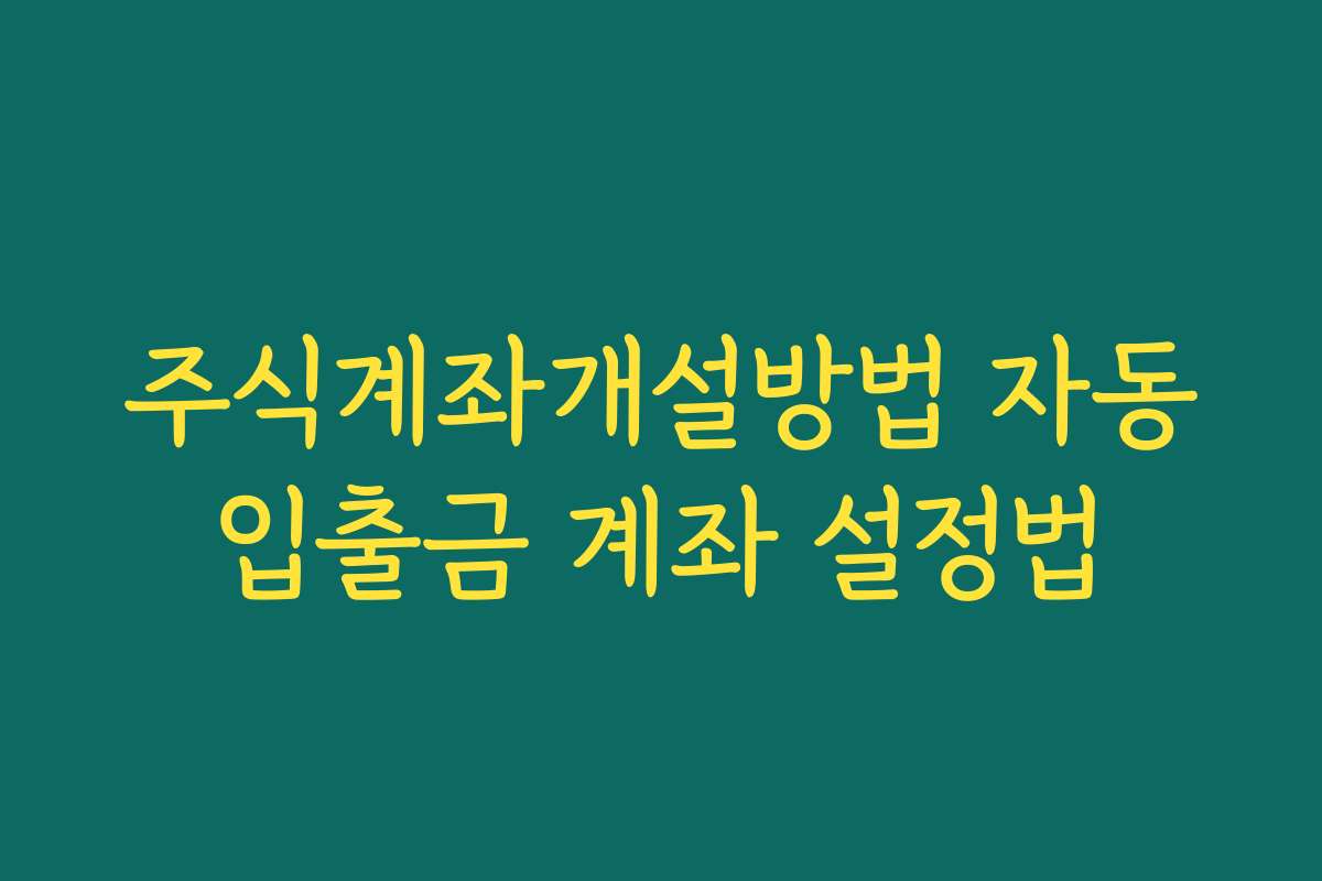 주식계좌개설방법 자동입출금 계좌 설정법