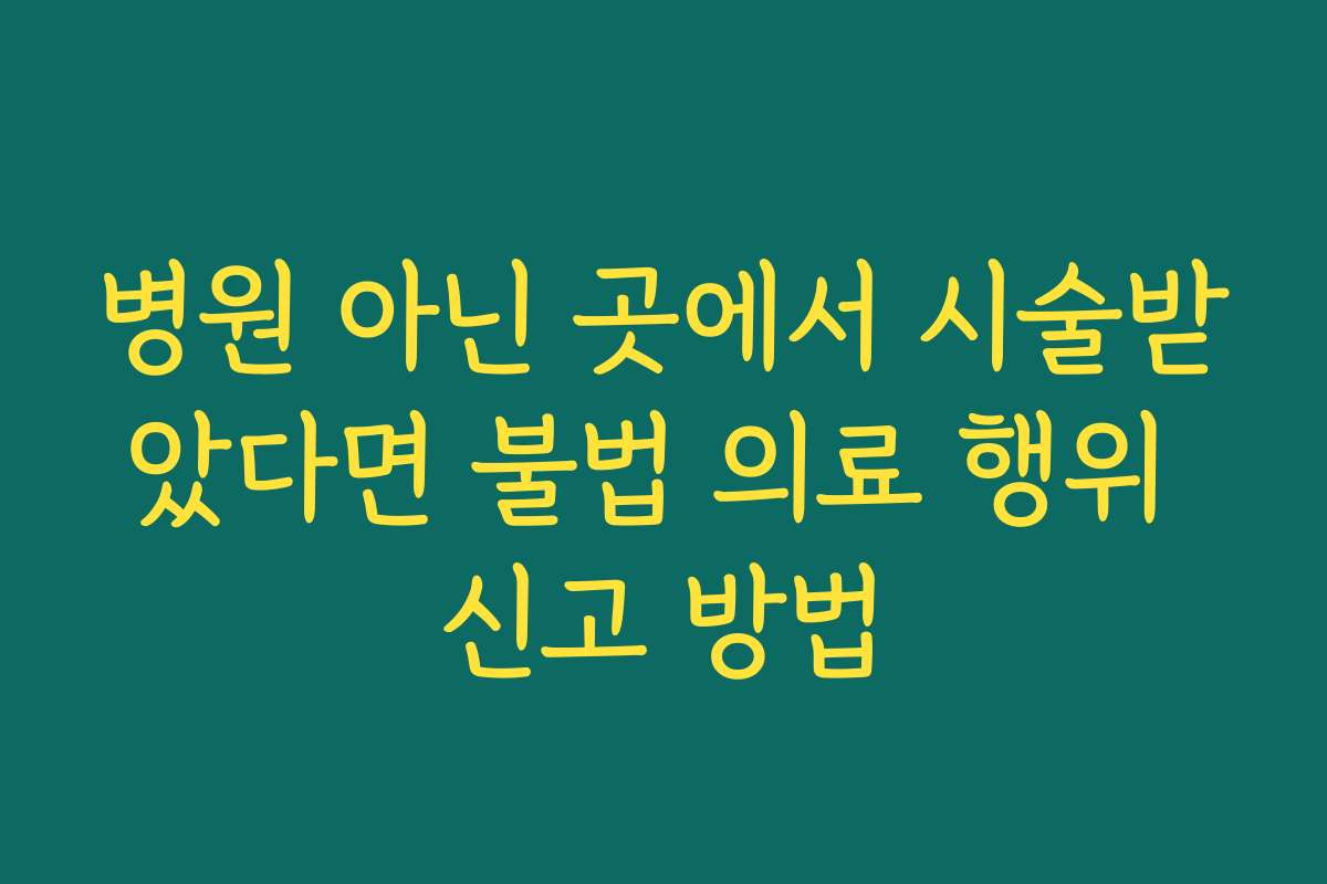 병원 아닌 곳에서 시술받았다면 불법 의료 행위 신고 방법