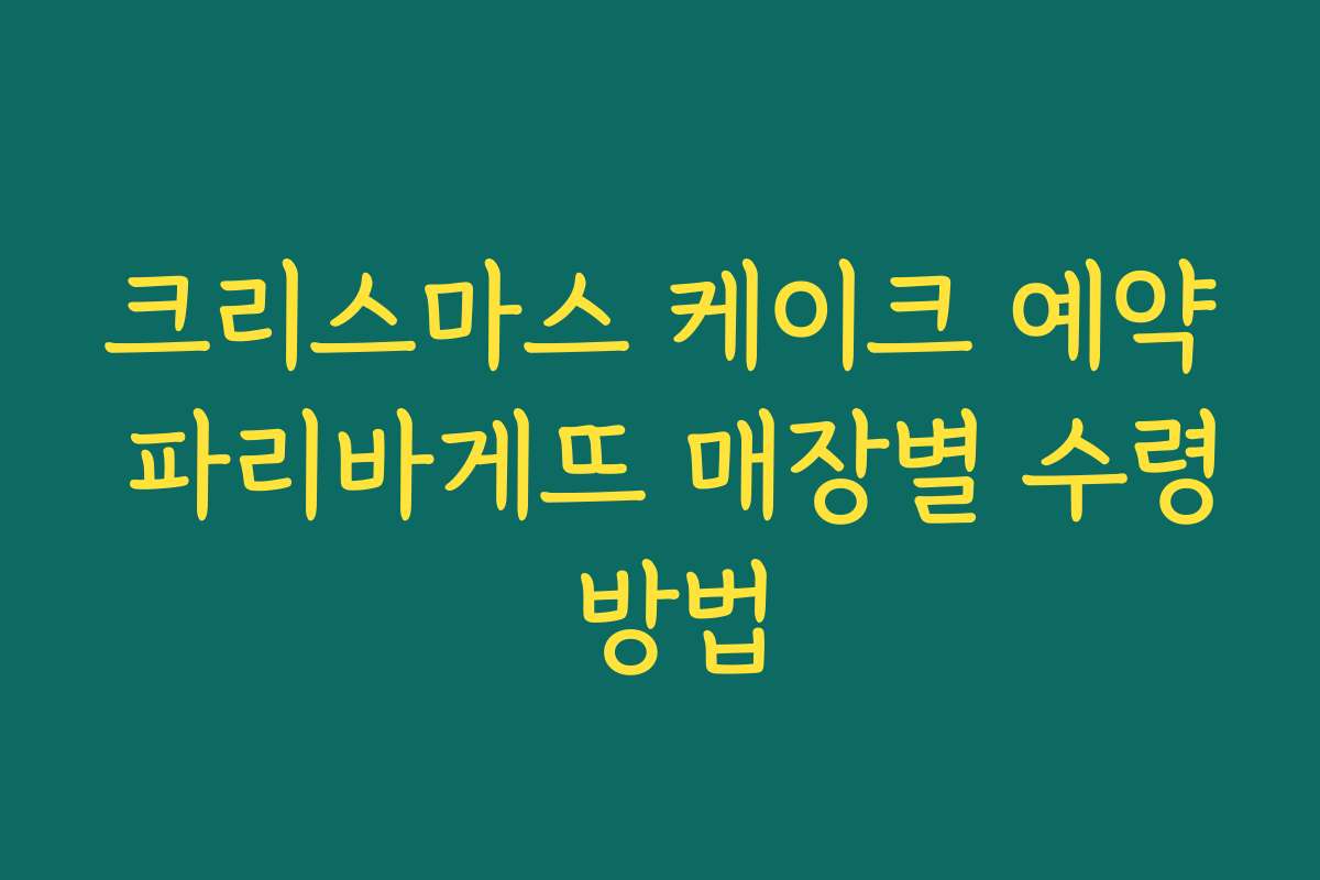 크리스마스 케이크 예약 파리바게뜨 매장별 수령 방법