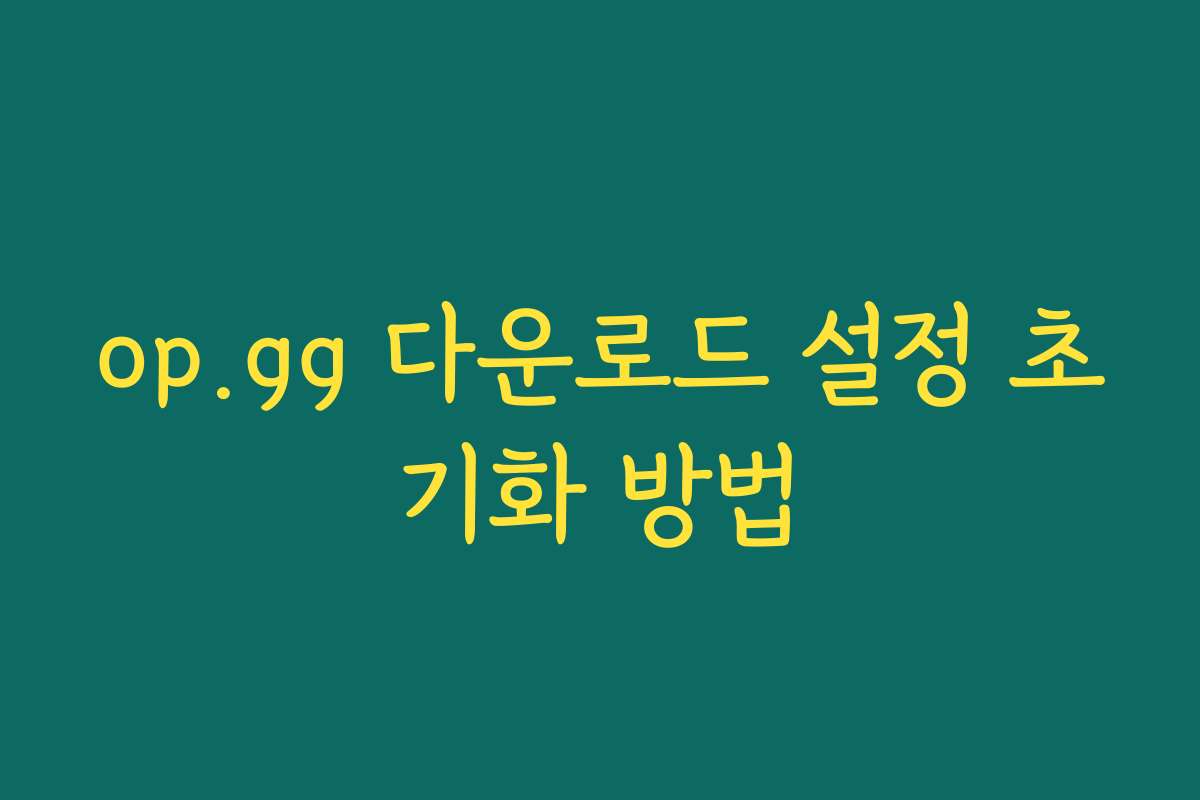 op.gg 다운로드 설정 초기화 방법