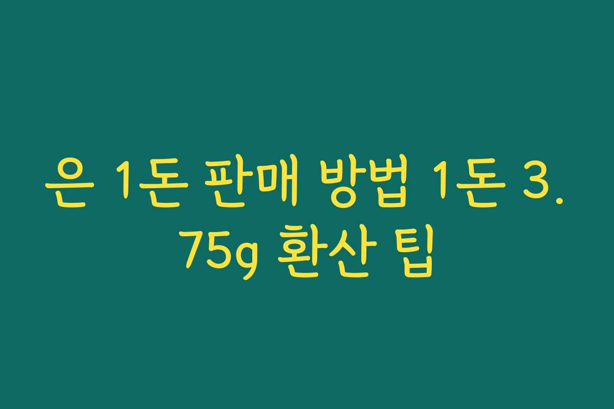 은 1돈 판매 방법 1돈 3.75g 환산 팁