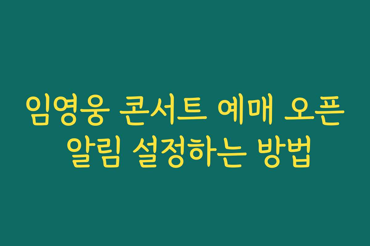 임영웅 콘서트 예매 오픈 알림 설정하는 방법