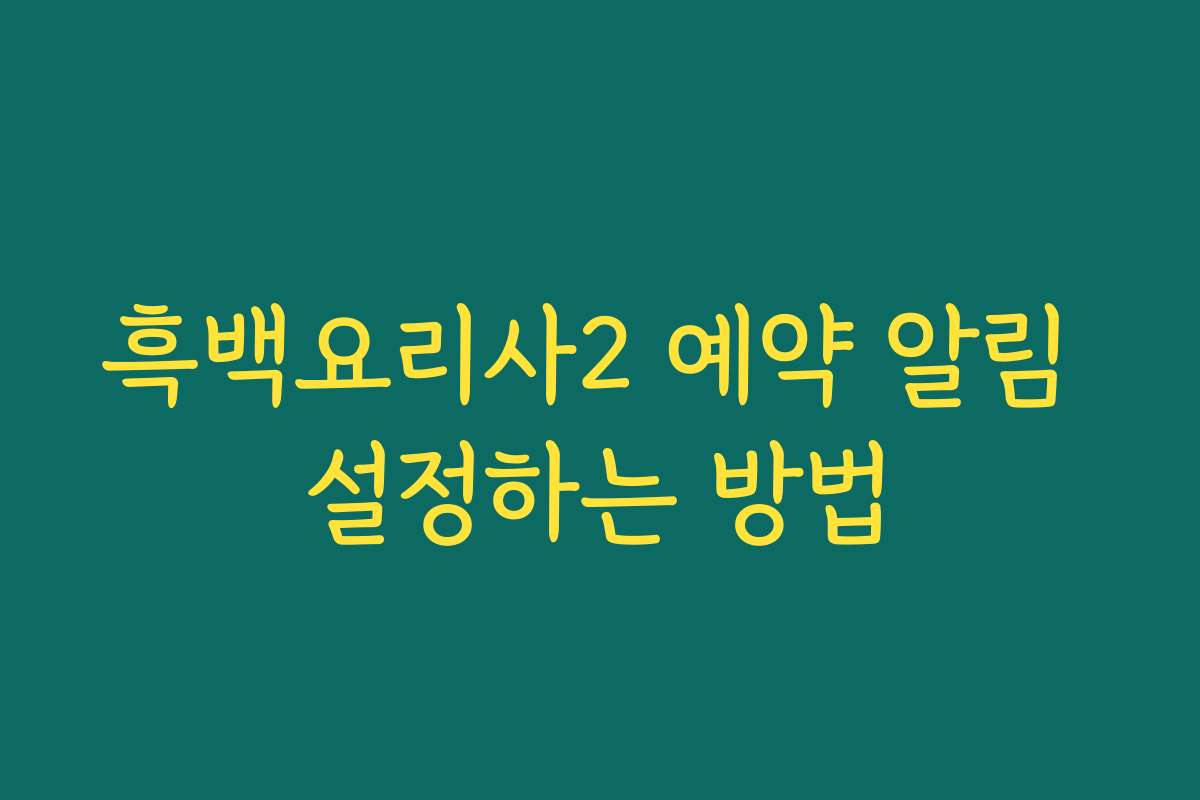 흑백요리사2 예약 알림 설정하는 방법