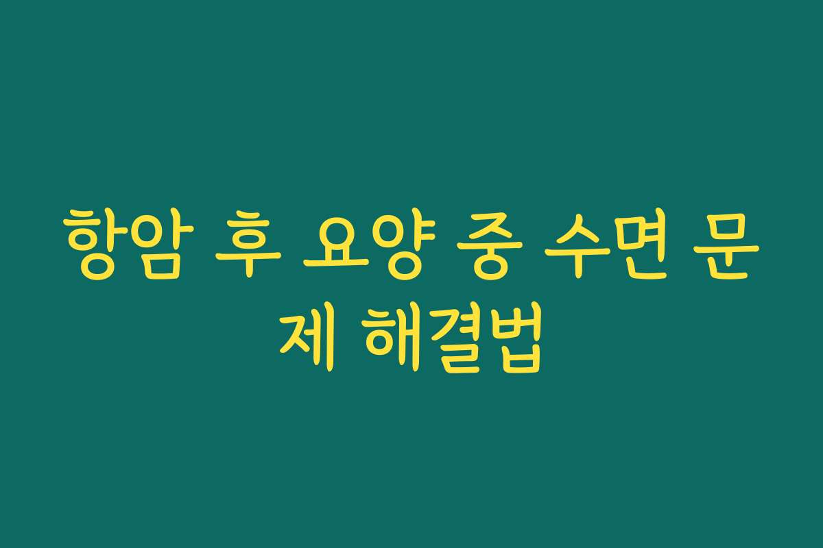 항암 후 요양 중 수면 문제 해결법