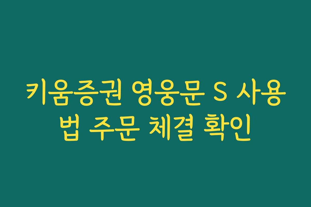 키움증권 영웅문 S 사용법 주문 체결 확인