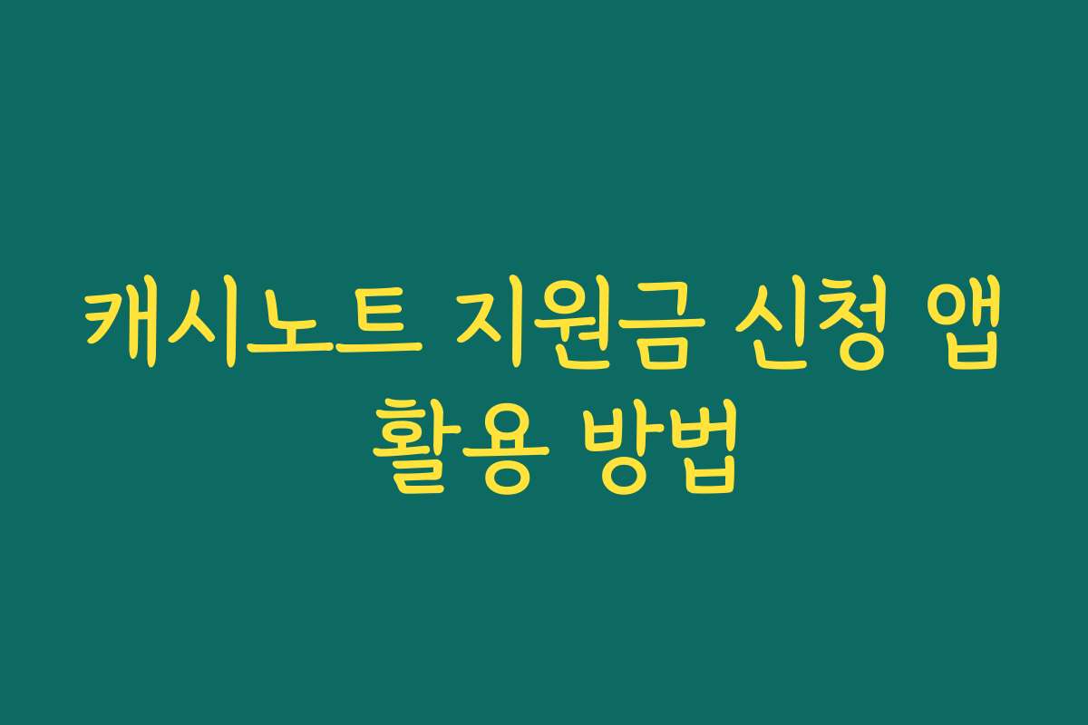 캐시노트 지원금 신청 앱 활용 방법