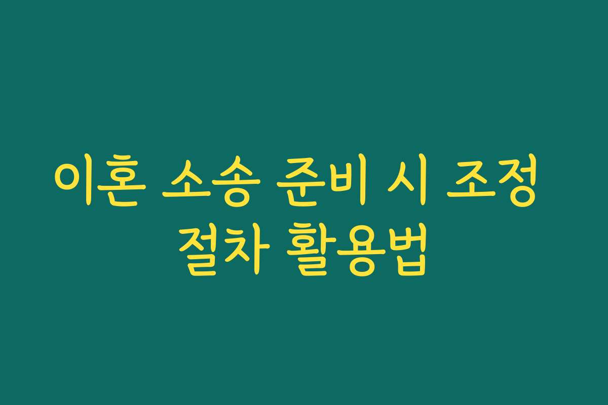 이혼 소송 준비 시 조정 절차 활용법