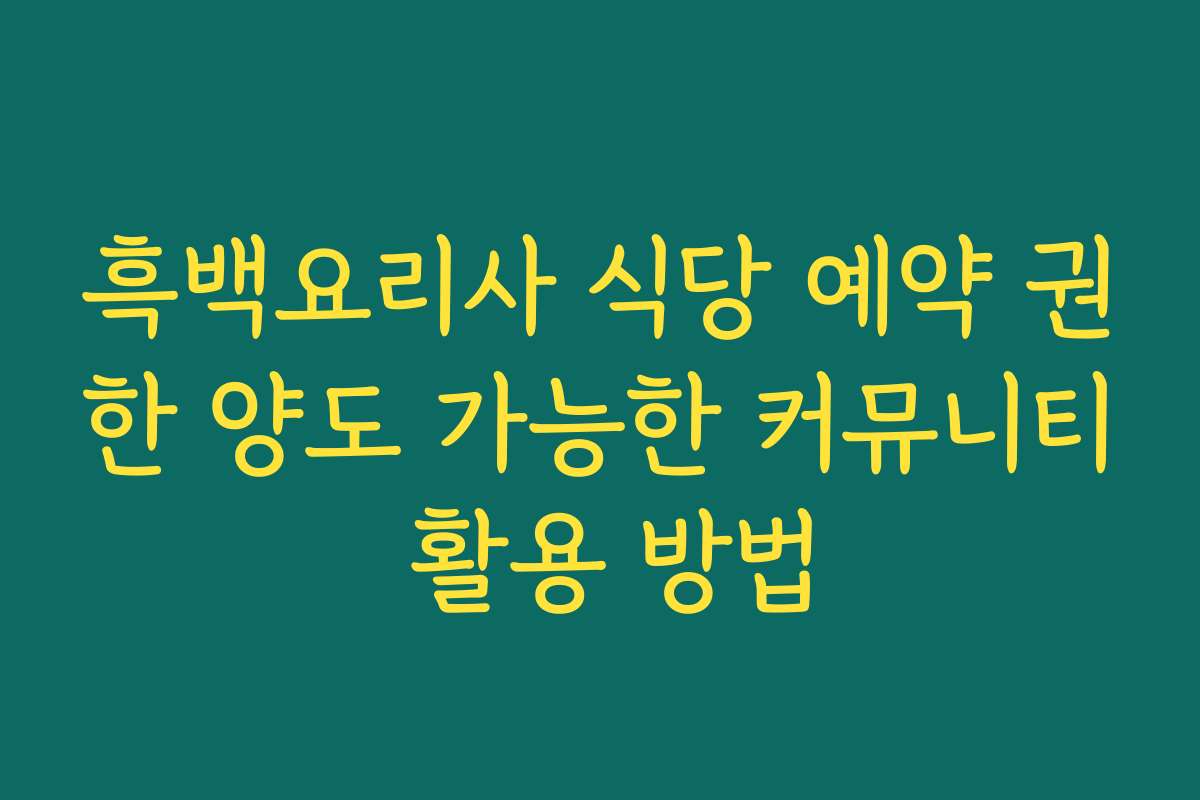 흑백요리사 식당 예약 권한 양도 가능한 커뮤니티 활용 방법