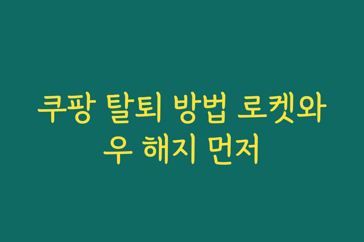 쿠팡 탈퇴 방법 로켓와우 해지 먼저