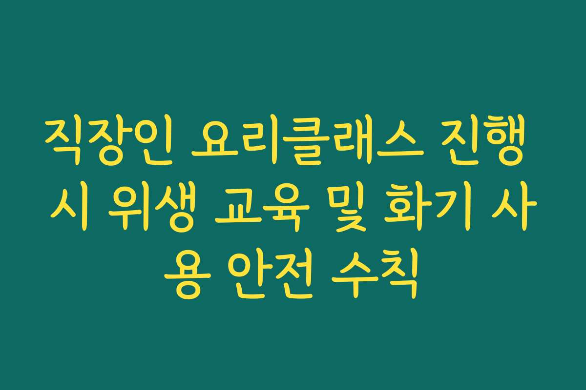 직장인 요리클래스 진행 시 위생 교육 및 화기 사용 안전 수칙