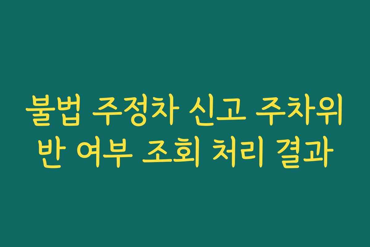 불법 주정차 신고 주차위반 여부 조회 처리 결과