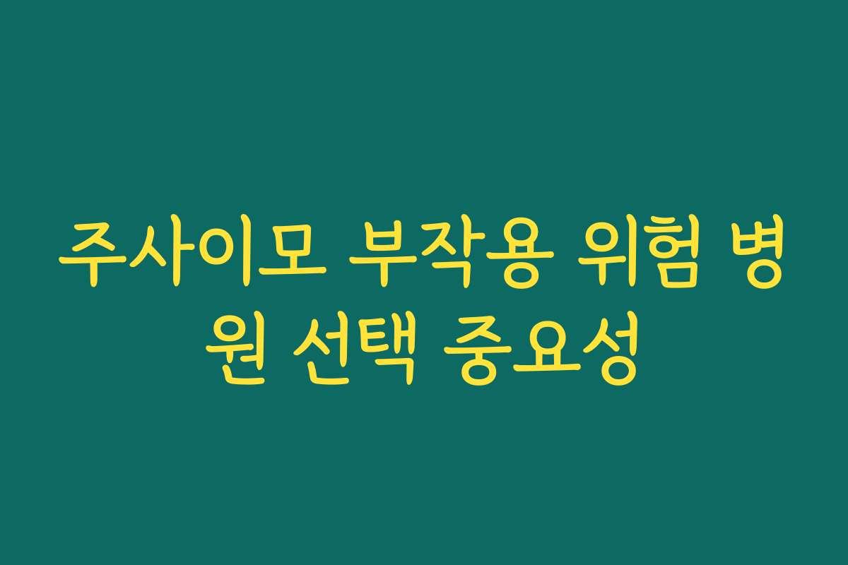 주사이모 부작용 위험 병원 선택 중요성