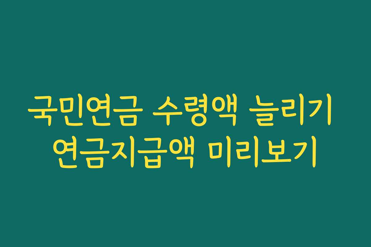 국민연금 수령액 늘리기 연금지급액 미리보기