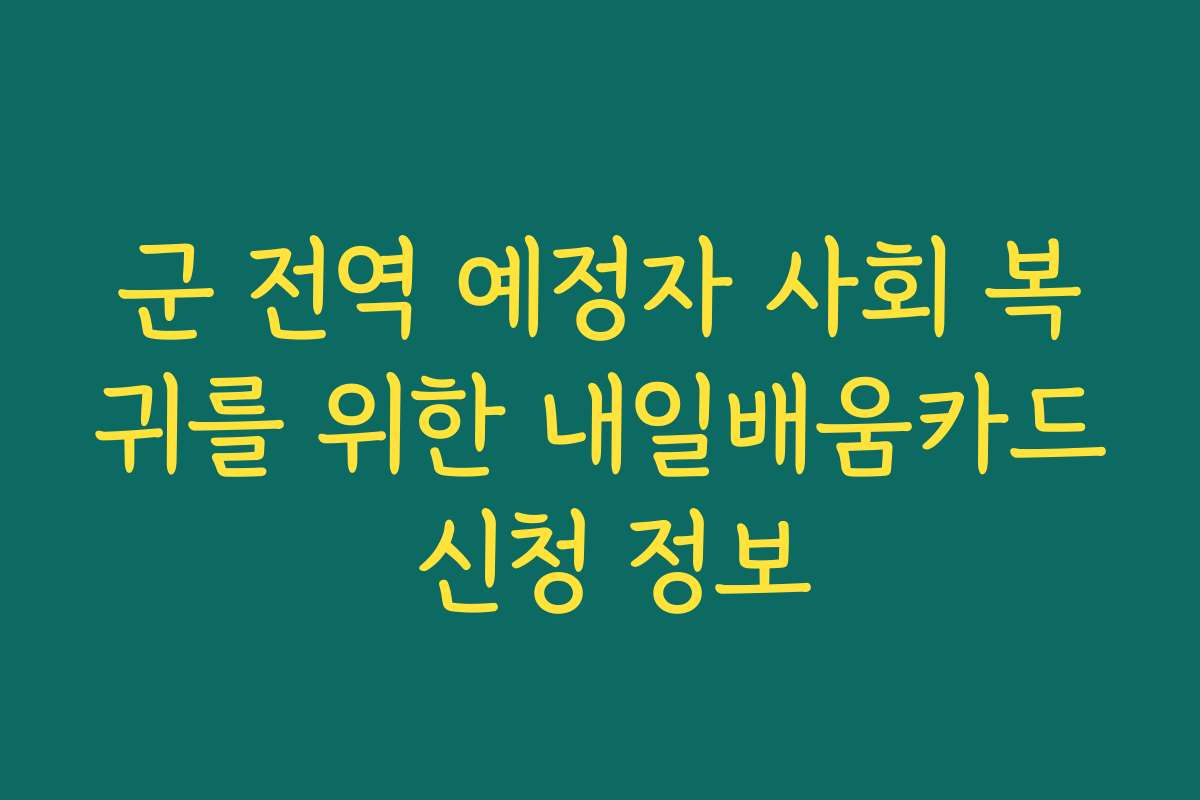 군 전역 예정자 사회 복귀를 위한 내일배움카드 신청 정보