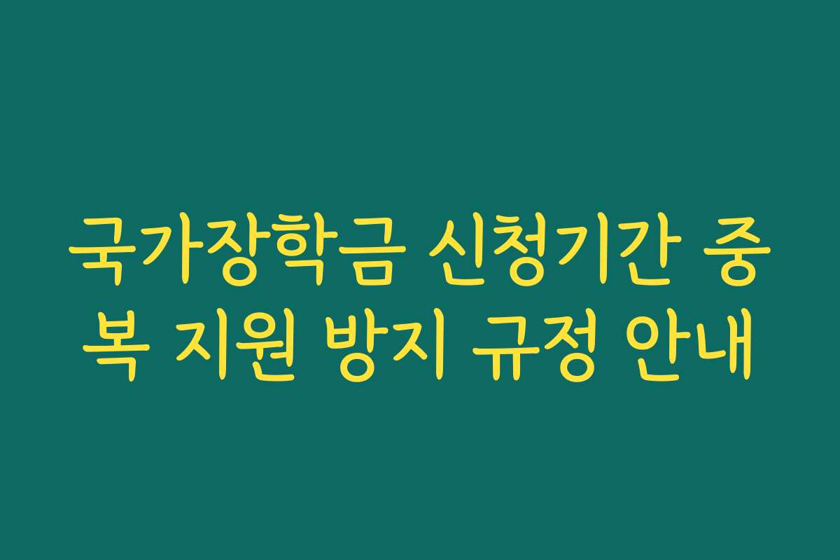 국가장학금 신청기간 중복 지원 방지 규정 안내