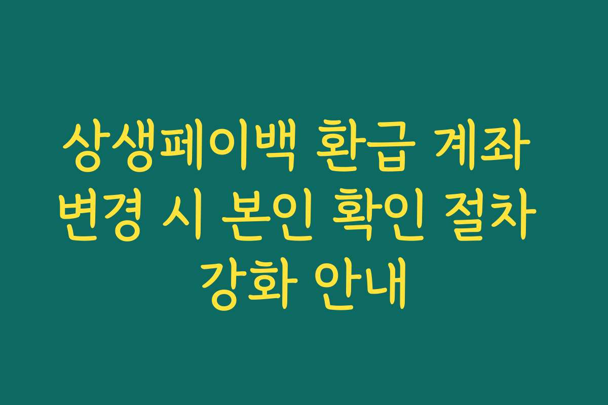 상생페이백 환급 계좌 변경 시 본인 확인 절차 강화 안내