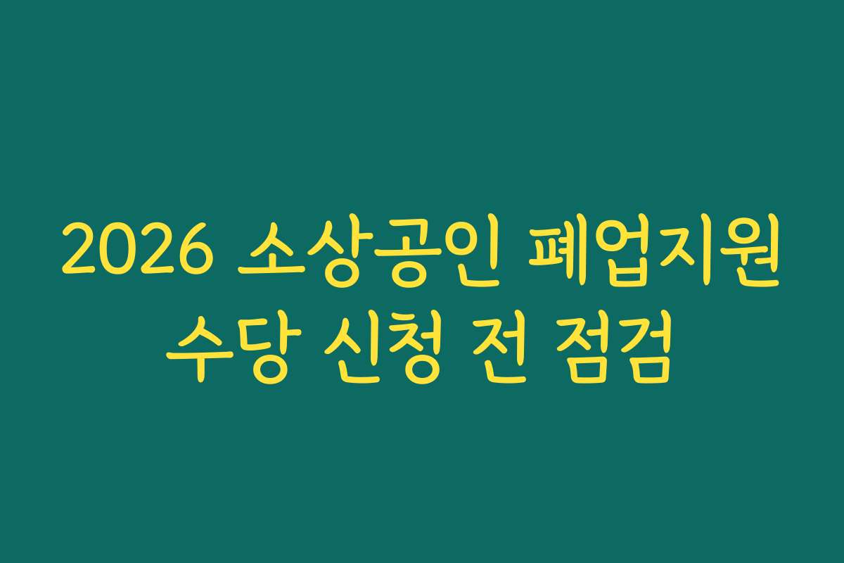 2026 소상공인 폐업지원수당 신청 전 점검