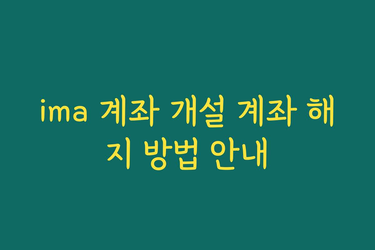 ima 계좌 개설 계좌 해지 방법 안내