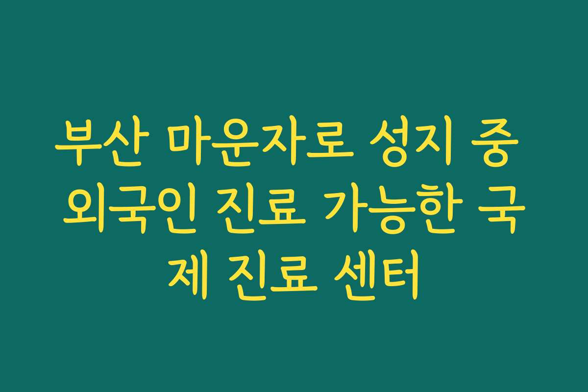 부산 마운자로 성지 중 외국인 진료 가능한 국제 진료 센터