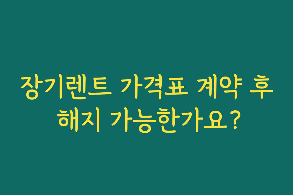장기렌트 가격표 계약 후 해지 가능한가요?