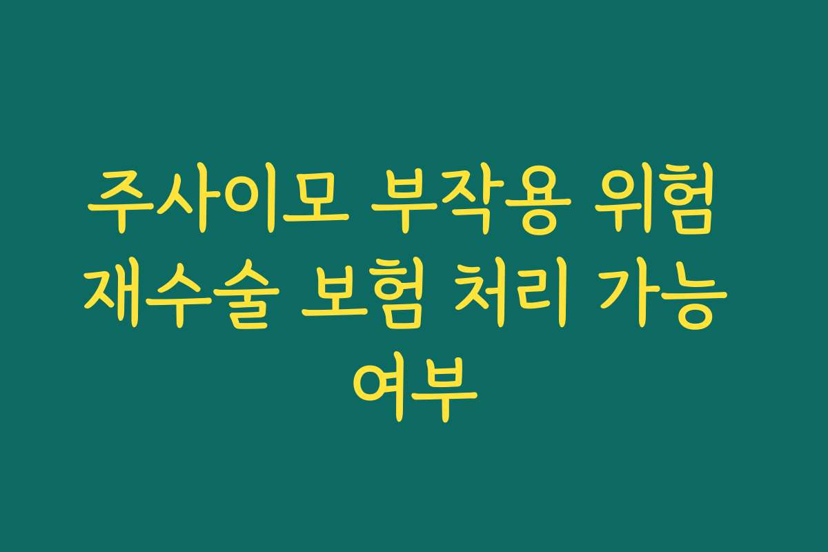 주사이모 부작용 위험 재수술 보험 처리 가능 여부
